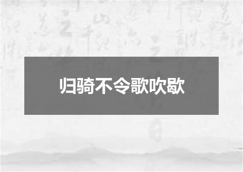 归骑不令歌吹歇