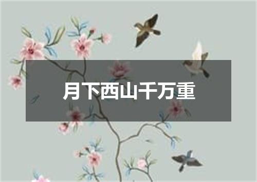月下西山千万重