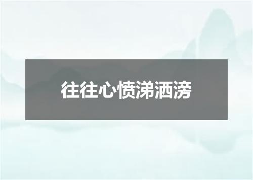 往往心愤涕洒滂