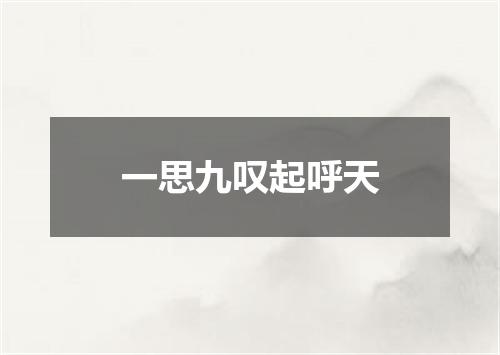 一思九叹起呼天