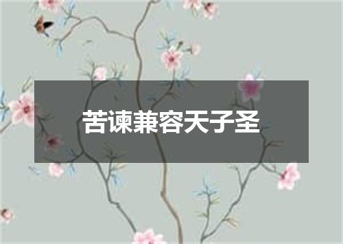 苦谏兼容天子圣