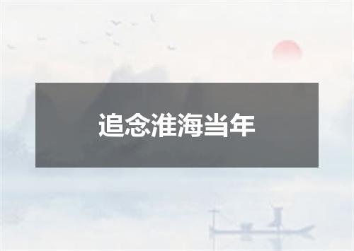 追念淮海当年