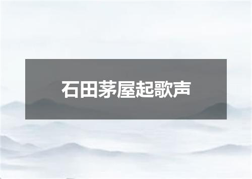 石田茅屋起歌声