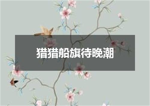 猎猎船旗待晚潮