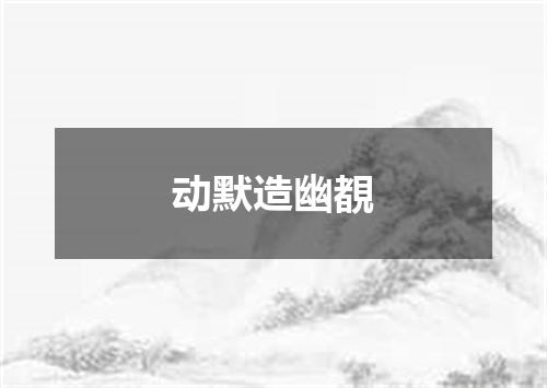 动默造幽覩