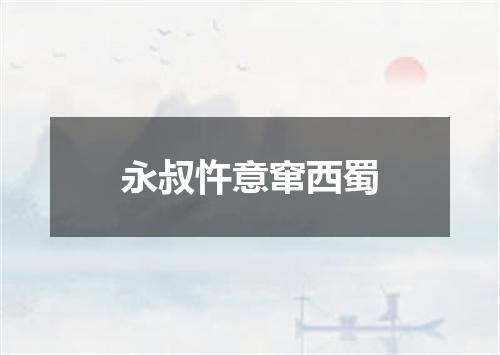 永叔忤意窜西蜀