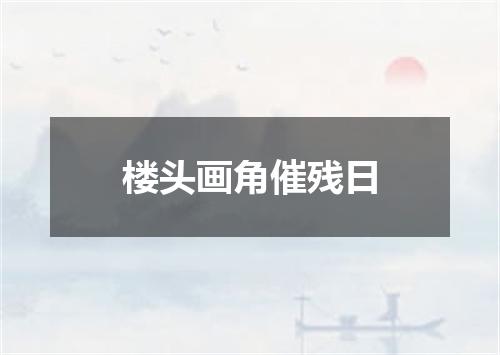 楼头画角催残日