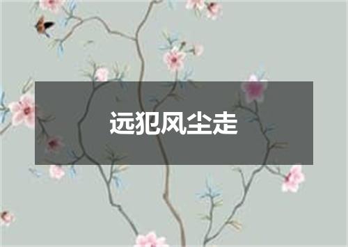 远犯风尘走