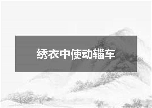 绣衣中使动辎车