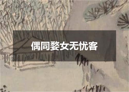 偶同婺女无忧客