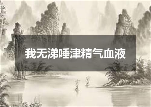 我无涕唾津精气血液