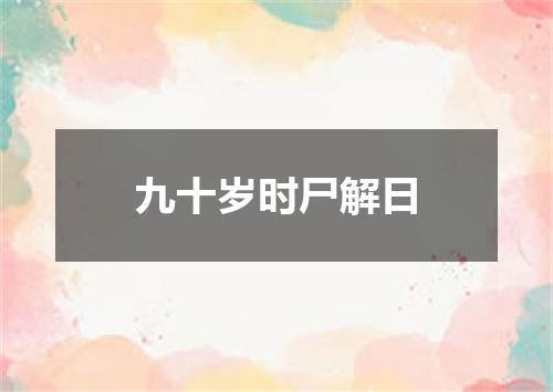 九十岁时尸解日