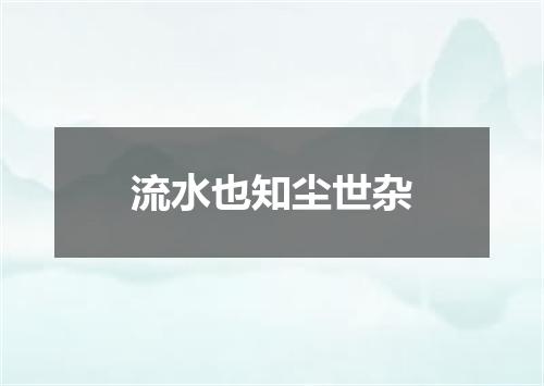 流水也知尘世杂