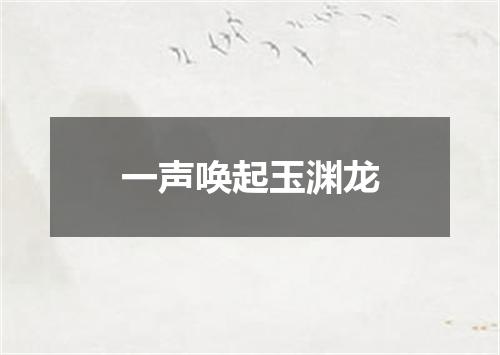 一声唤起玉渊龙