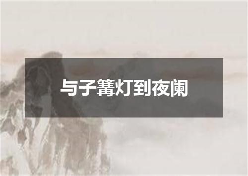 与子篝灯到夜阑