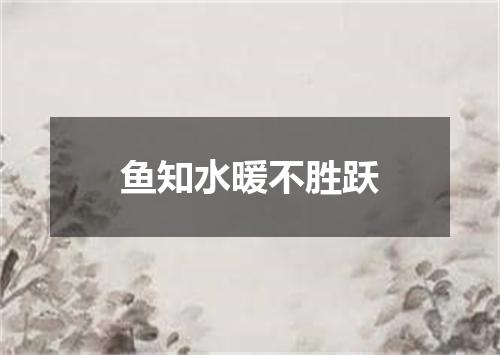 鱼知水暖不胜跃
