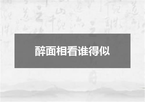 醉面相看谁得似