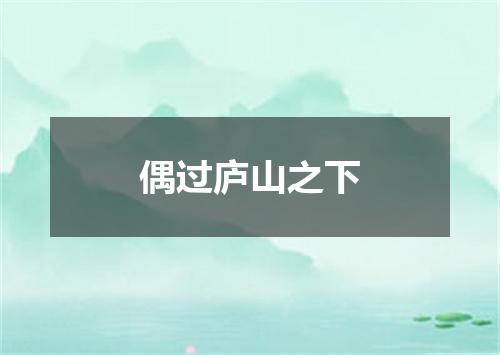 偶过庐山之下