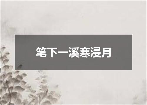 笔下一溪寒浸月