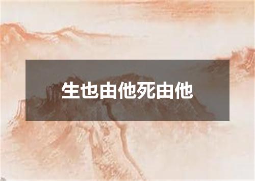 生也由他死由他
