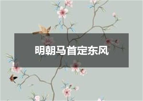 明朝马首定东风