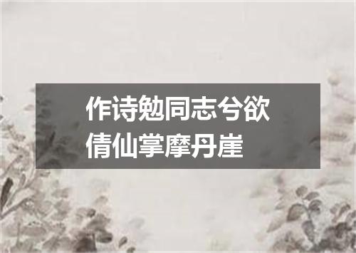 作诗勉同志兮欲倩仙掌摩丹崖