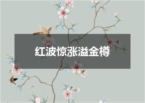 红波惊涨溢金樽