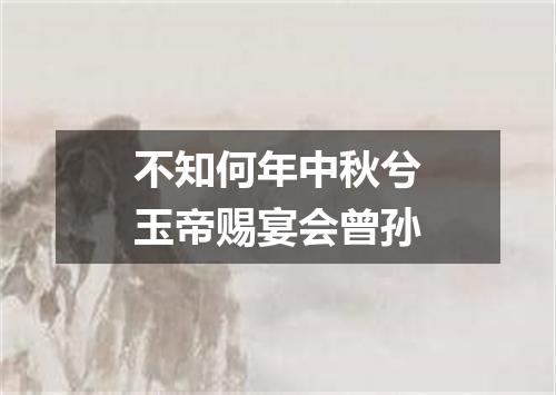 不知何年中秋兮玉帝赐宴会曾孙