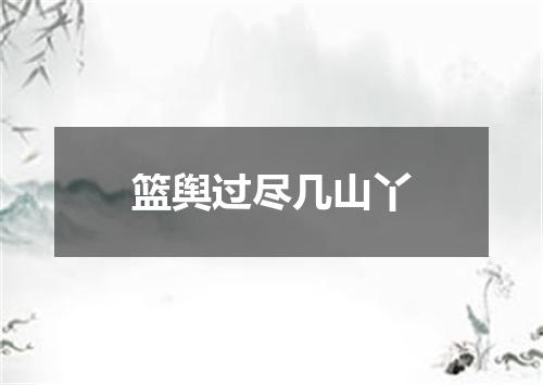 篮舆过尽几山丫