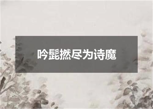 吟髭撚尽为诗魔