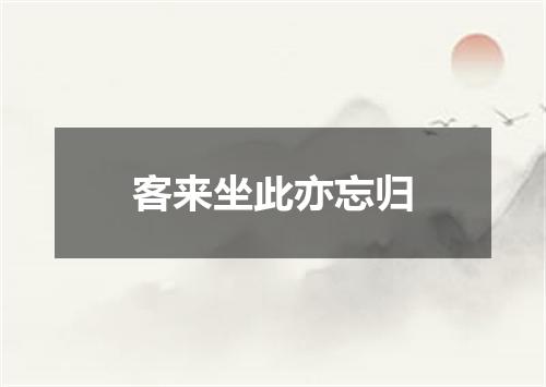 客来坐此亦忘归