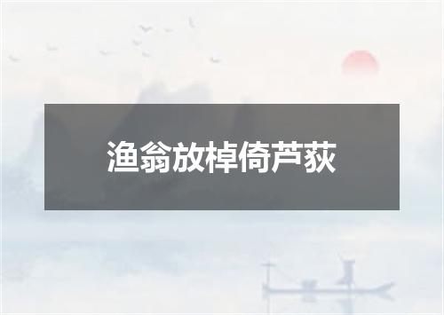 渔翁放棹倚芦荻
