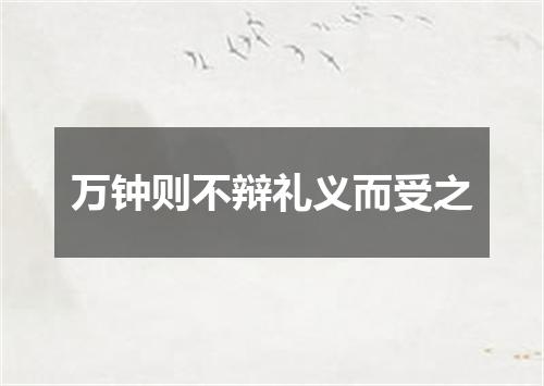 万钟则不辩礼义而受之