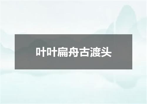 叶叶扁舟古渡头