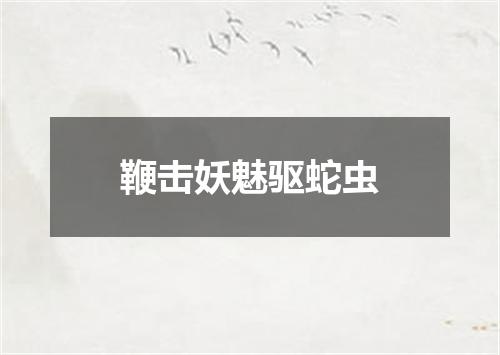 鞭击妖魅驱蛇虫