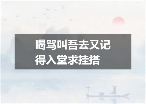 喝骂叫吾去又记得入堂求挂搭
