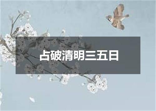 占破清明三五日