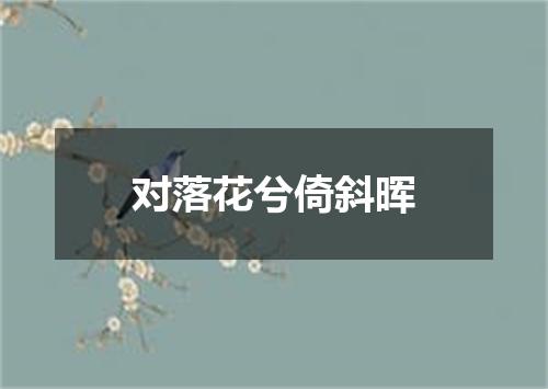 对落花兮倚斜晖