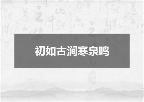 初如古涧寒泉鸣