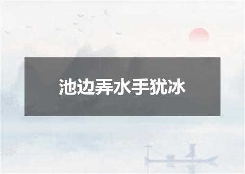 池边弄水手犹冰