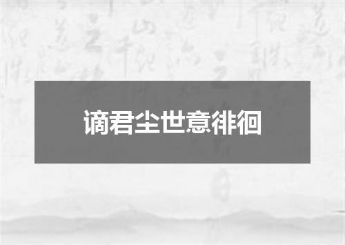 谪君尘世意徘徊