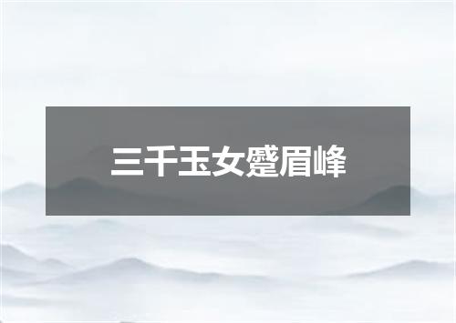 三千玉女蹙眉峰