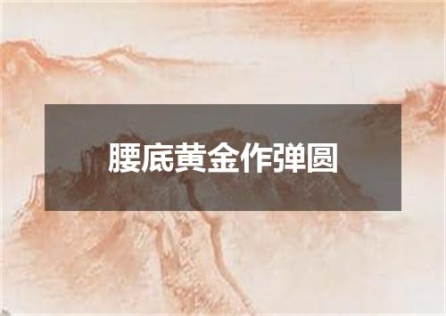 腰底黄金作弹圆