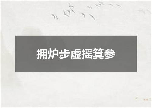 拥炉步虚摇箕参