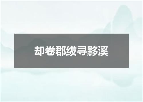 却卷郡绂寻黟溪