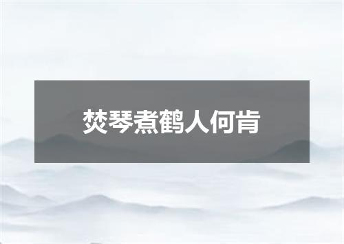 焚琴煮鹤人何肯