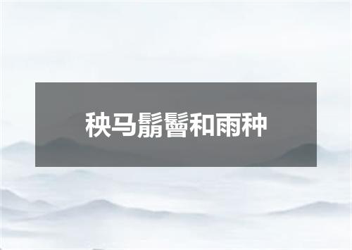 秧马鬅鬙和雨种