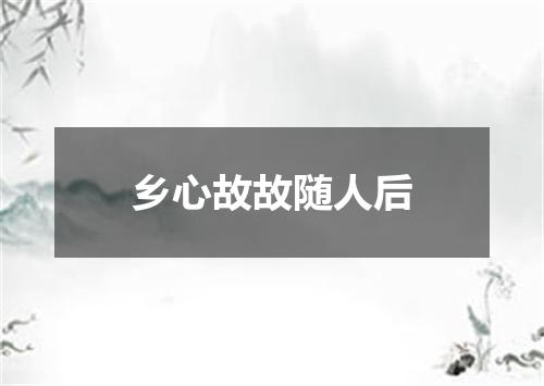 乡心故故随人后