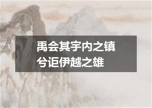 禹会其宇内之镇兮讵伊越之雄