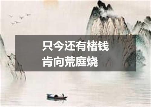 只今还有楮钱肯向荒庭烧